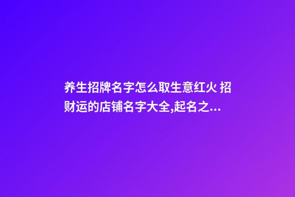 养生招牌名字怎么取生意红火 招财运的店铺名字大全,起名之家-第1张-店铺起名-玄机派